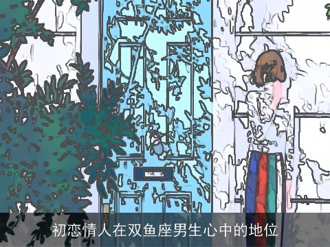 初恋情人在双鱼座男生心中的地位