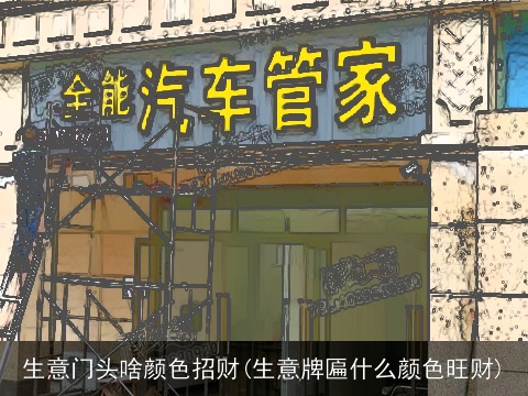 生意门头啥颜色招财(生意牌匾什么颜色旺财)