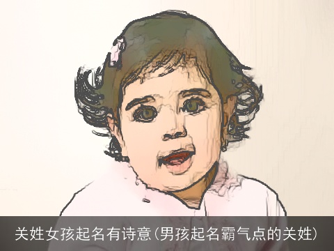 关姓女孩起名有诗意(男孩起名霸气点的关姓)