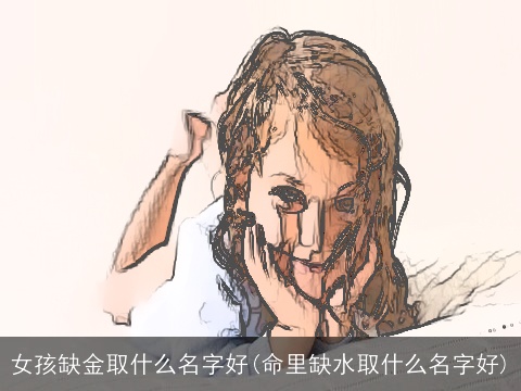 女孩缺金取什么名字好(命里缺水取什么名字好)