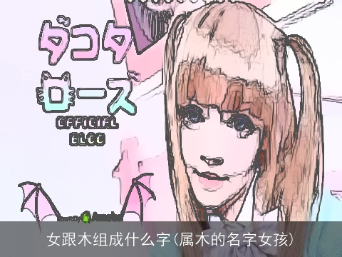 女跟木组成什么字(属木的名字女孩)