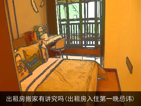 出租房搬家有讲究吗(出租房入住第一晚忌讳)