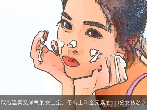 取名温柔又洋气的女宝宝，带有土和金元素的100分女孩名字