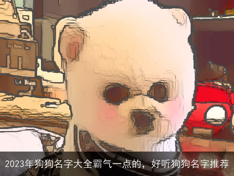 2023年狗狗名字大全霸气一点的，好听狗狗名字推荐