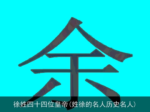 徐姓四十四位皇帝(姓徐的名人历史名人)