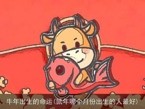牛年出生的命运(鼠年哪个月份出生的人最好)