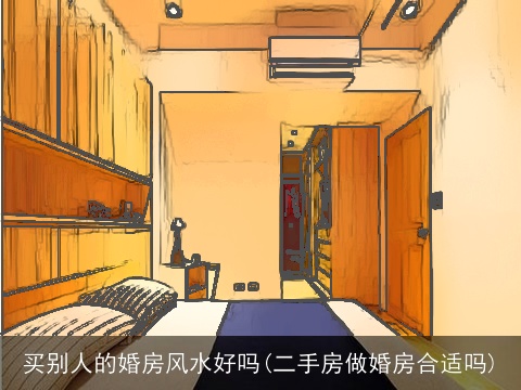 买别人的婚房风水好吗(二手房做婚房合适吗)