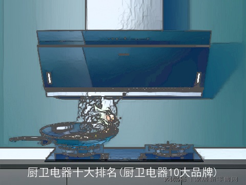 厨卫电器十大排名(厨卫电器10大品牌)