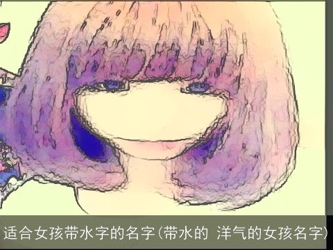 适合女孩带水字的名字(带水的 洋气的女孩名字)