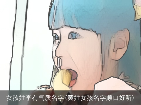 女孩姓李有气质名字(黄姓女孩名字顺口好听)