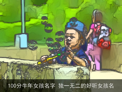 100分牛年女孩名字 独一无二的好听女孩名