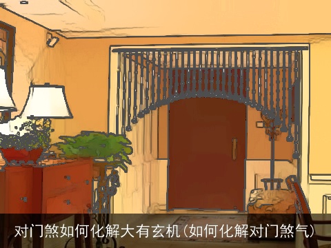 对门煞如何化解大有玄机(如何化解对门煞气)