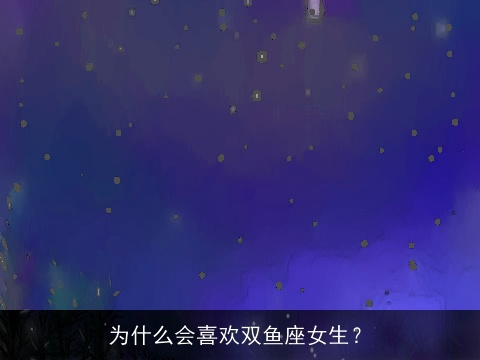 为什么会喜欢双鱼座女生？