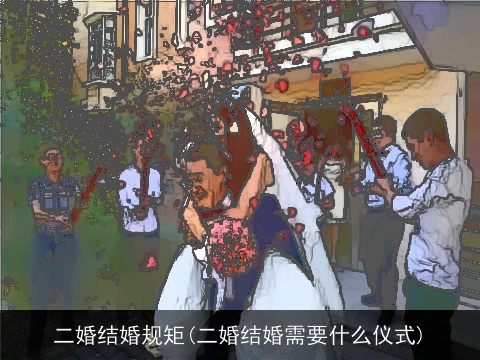 二婚结婚规矩(二婚结婚需要什么仪式)