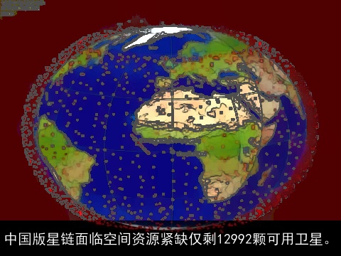 中国版星链面临空间资源紧缺仅剩12992颗可用卫星。