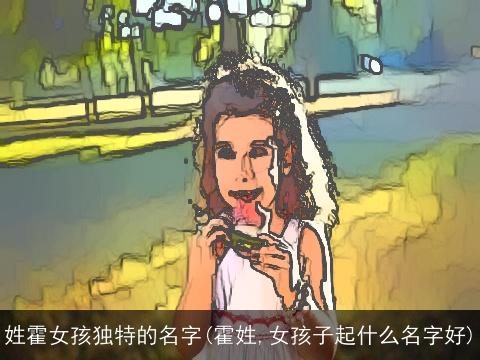 姓霍女孩独特的名字(霍姓,女孩子起什么名字好)