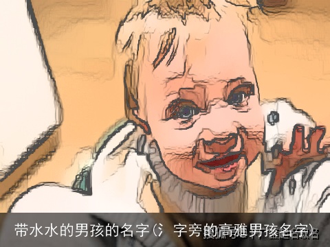 带水水的男孩的名字(氵字旁的高雅男孩名字)