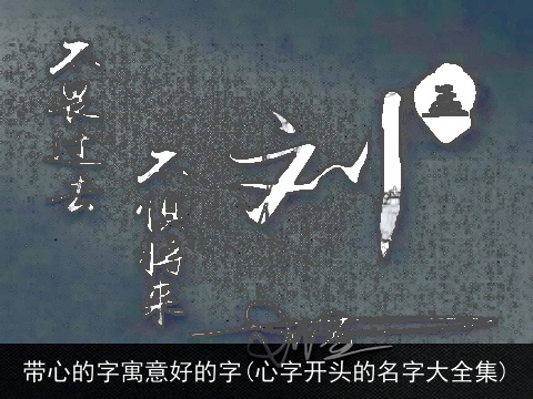 带心的字寓意好的字(心字开头的名字大全集)