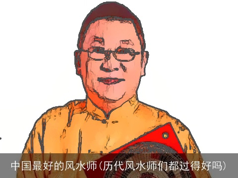 中国最好的风水师(历代风水师们都过得好吗)