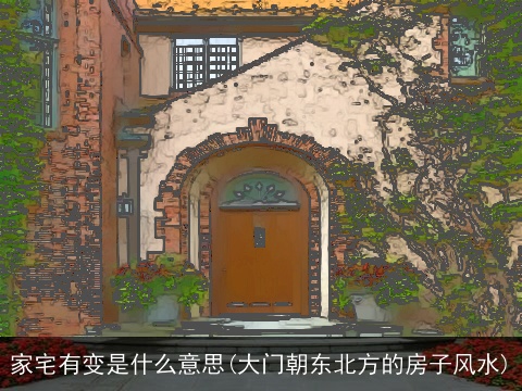 家宅有变是什么意思(大门朝东北方的房子风水)