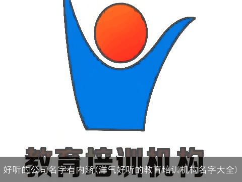 好听的公司名字有内涵(洋气好听的教育培训机构名字大全)