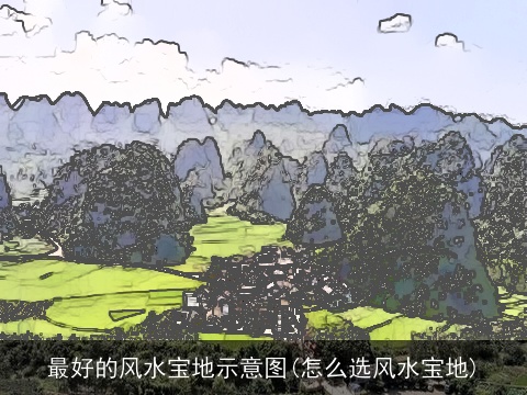 最好的风水宝地示意图(怎么选风水宝地)