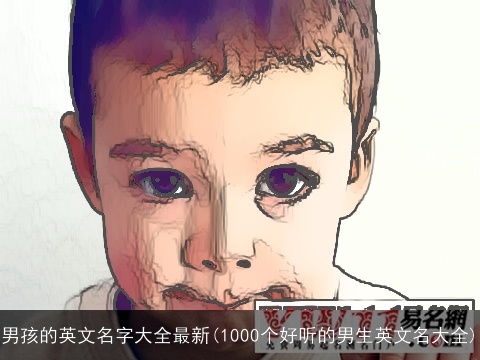 男孩的英文名字大全最新(1000个好听的男生英文名大全)