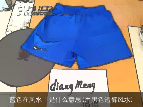 蓝色在风水上是什么意思(用黑色短裤风水)