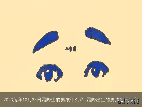 2023兔年10月23日霜降生的男孩什么命 霜降出生的男孩怎么取名