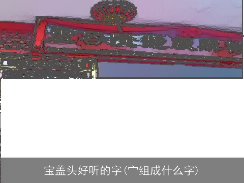 宝盖头好听的字(宀组成什么字)