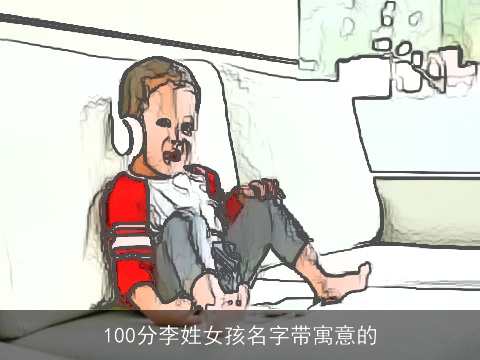 100分李姓女孩名字带寓意的