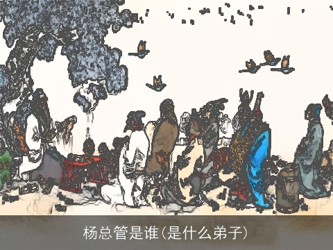 杨总管是谁(是什么弟子)