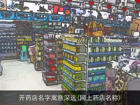 开药店名字寓意深远(网上药店名称)