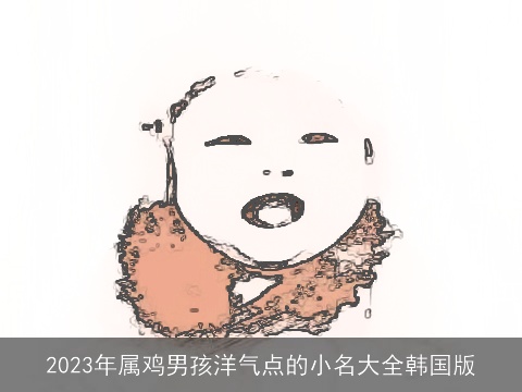 2023年属鸡男孩洋气点的小名大全韩国版