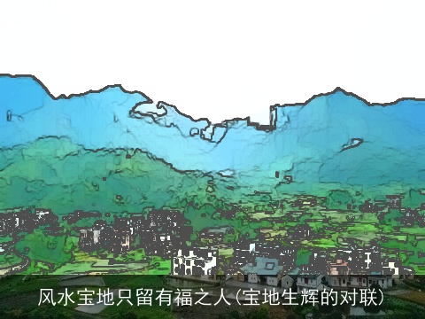 风水宝地只留有福之人(宝地生辉的对联)