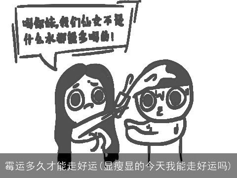 霉运多久才能走好运(显瘦显的今天我能走好运吗)