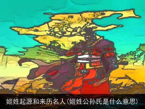 姬姓起源和来历名人(姬姓公孙氏是什么意思)