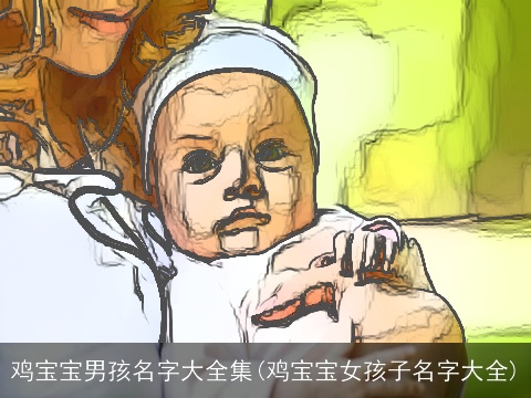 鸡宝宝男孩名字大全集(鸡宝宝女孩子名字大全)