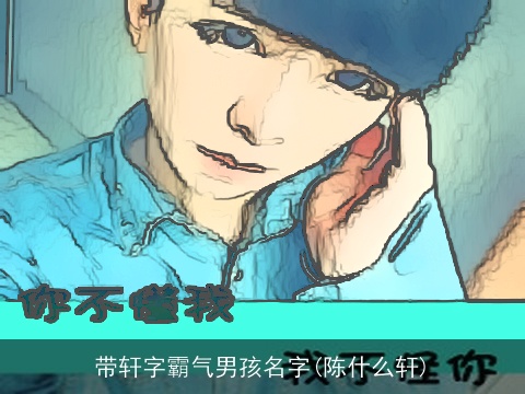带轩字霸气男孩名字(陈什么轩)