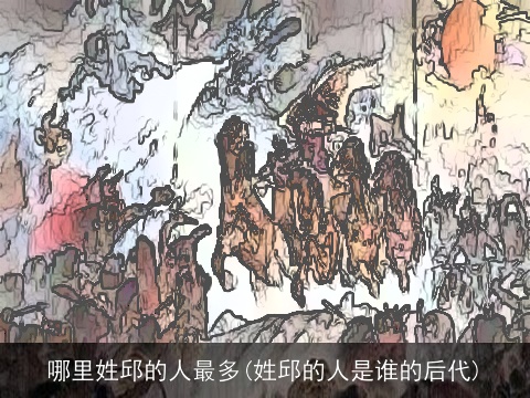 哪里姓邱的人最多(姓邱的人是谁的后代)
