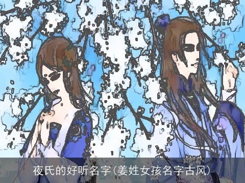 夜氏的好听名字(姜姓女孩名字古风)