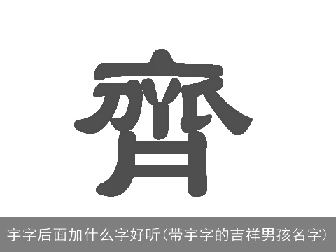 宇字后面加什么字好听(带宇字的吉祥男孩名字)