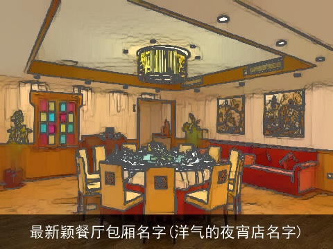 最新颖餐厅包厢名字(洋气的夜宵店名字)
