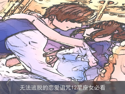 无法逃脱的恋爱诅咒12星座女必看