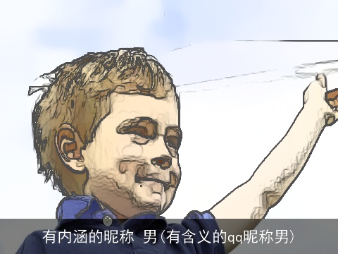 有内涵的昵称 男(有含义的qq昵称男)