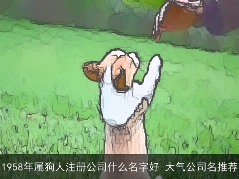 1958年属狗人注册公司什么名字好 大气公司名推荐