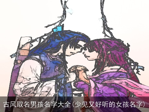 古风取名男孩名字大全(少见又好听的女孩名字)