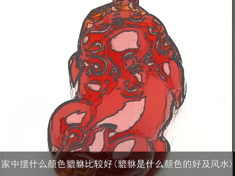 家中摆什么颜色貔貅比较好(貔貅是什么颜色的好及风水)