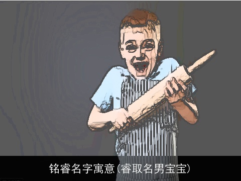 铭睿名字寓意(睿取名男宝宝)