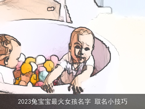 2023兔宝宝最火女孩名字 取名小技巧